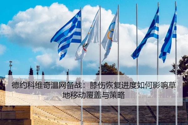 德约科维奇温网备战：膝伤恢复进度如何影响草地移动覆盖与策略