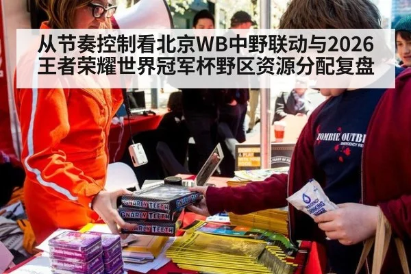 从节奏控制看北京WB中野联动与2026王者荣耀世界冠军杯野区资源分配复盘